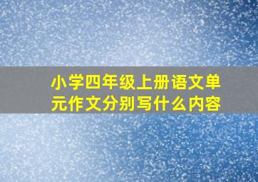 小学四年级上册语文单元作文分别写什么内容