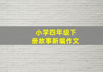 小学四年级下册故事新编作文