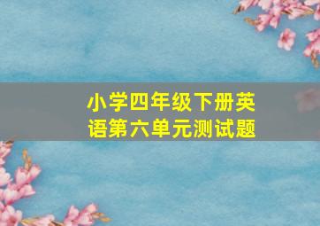 小学四年级下册英语第六单元测试题