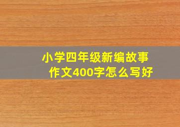 小学四年级新编故事作文400字怎么写好