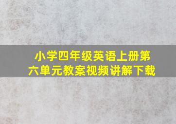 小学四年级英语上册第六单元教案视频讲解下载