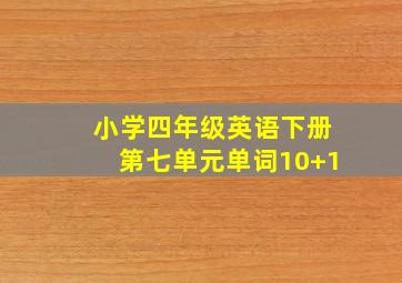 小学四年级英语下册第七单元单词10+1