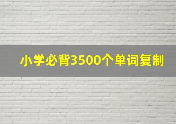 小学必背3500个单词复制