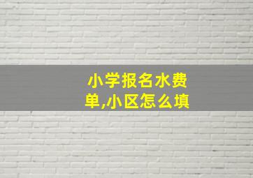 小学报名水费单,小区怎么填