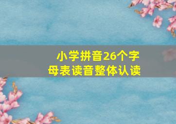 小学拼音26个字母表读音整体认读