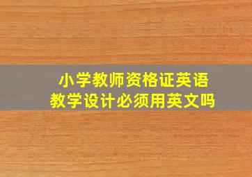 小学教师资格证英语教学设计必须用英文吗