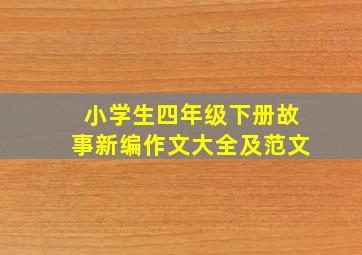 小学生四年级下册故事新编作文大全及范文