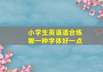 小学生英语适合练哪一种字体好一点