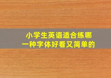 小学生英语适合练哪一种字体好看又简单的