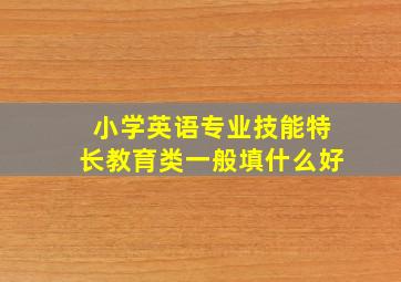 小学英语专业技能特长教育类一般填什么好