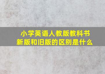 小学英语人教版教科书新版和旧版的区别是什么