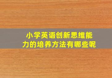 小学英语创新思维能力的培养方法有哪些呢