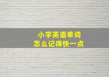 小学英语单词怎么记得快一点