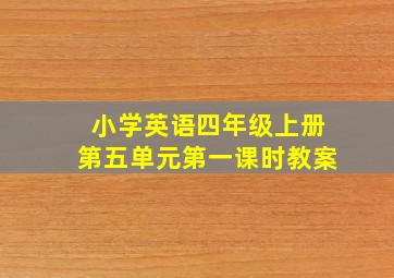 小学英语四年级上册第五单元第一课时教案