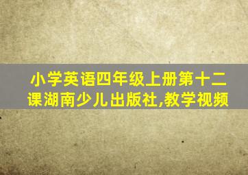 小学英语四年级上册第十二课湖南少儿出版社,教学视频