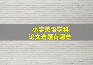 小学英语学科论文选题有哪些