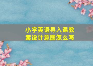 小学英语导入课教案设计意图怎么写