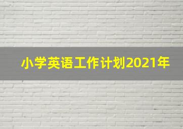 小学英语工作计划2021年