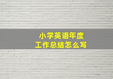 小学英语年度工作总结怎么写