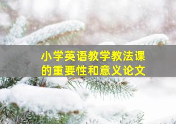 小学英语教学教法课的重要性和意义论文