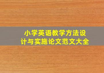 小学英语教学方法设计与实施论文范文大全