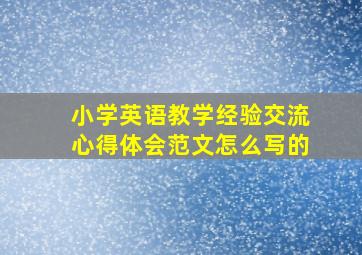 小学英语教学经验交流心得体会范文怎么写的