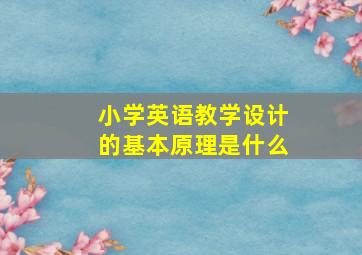 小学英语教学设计的基本原理是什么