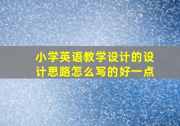 小学英语教学设计的设计思路怎么写的好一点