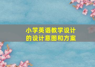 小学英语教学设计的设计意图和方案