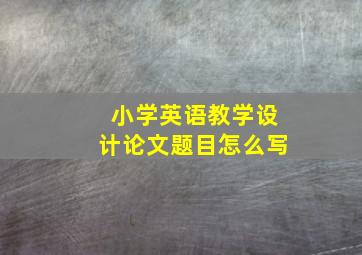 小学英语教学设计论文题目怎么写