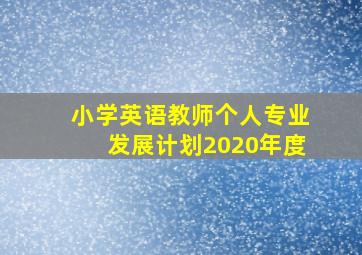 小学英语教师个人专业发展计划2020年度