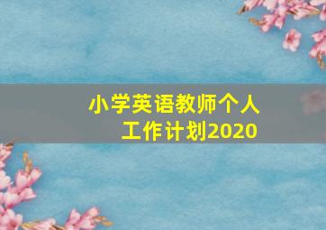 小学英语教师个人工作计划2020