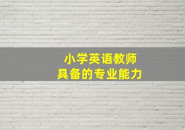 小学英语教师具备的专业能力