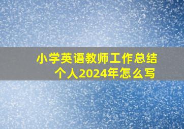 小学英语教师工作总结个人2024年怎么写