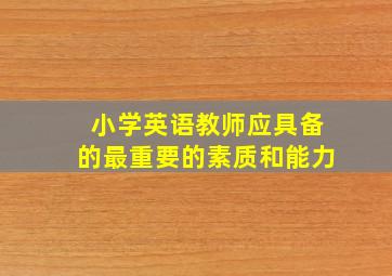 小学英语教师应具备的最重要的素质和能力