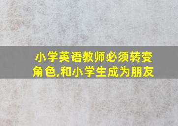 小学英语教师必须转变角色,和小学生成为朋友