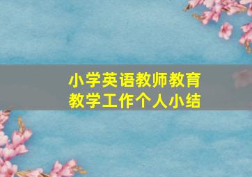 小学英语教师教育教学工作个人小结