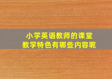 小学英语教师的课堂教学特色有哪些内容呢