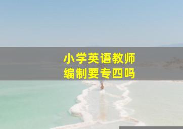 小学英语教师编制要专四吗