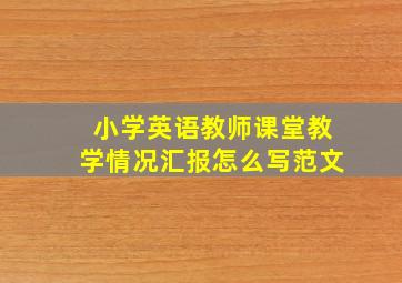 小学英语教师课堂教学情况汇报怎么写范文