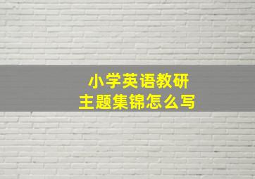 小学英语教研主题集锦怎么写