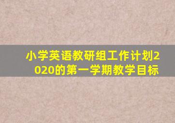 小学英语教研组工作计划2020的第一学期教学目标