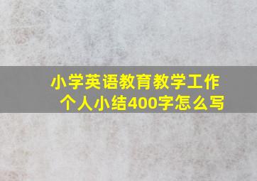 小学英语教育教学工作个人小结400字怎么写