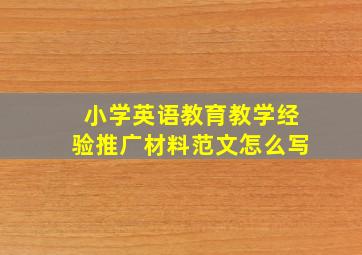 小学英语教育教学经验推广材料范文怎么写