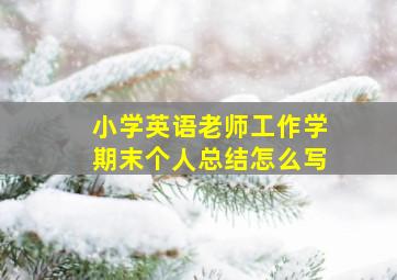 小学英语老师工作学期末个人总结怎么写