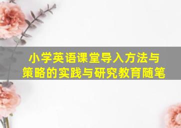 小学英语课堂导入方法与策略的实践与研究教育随笔