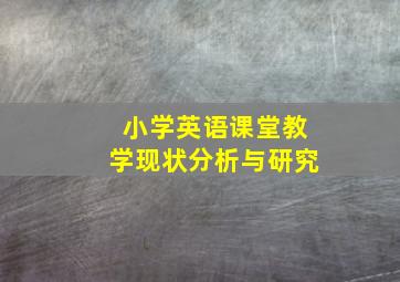 小学英语课堂教学现状分析与研究