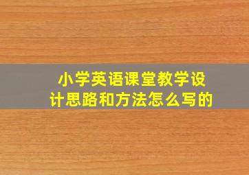 小学英语课堂教学设计思路和方法怎么写的