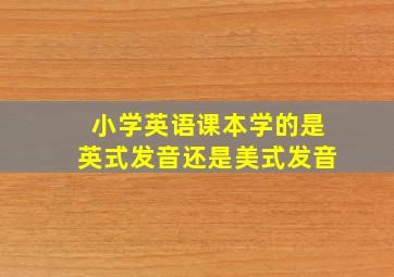 小学英语课本学的是英式发音还是美式发音