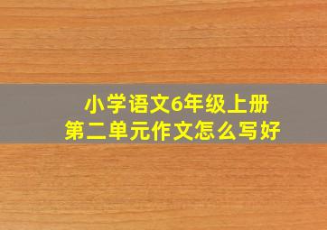 小学语文6年级上册第二单元作文怎么写好